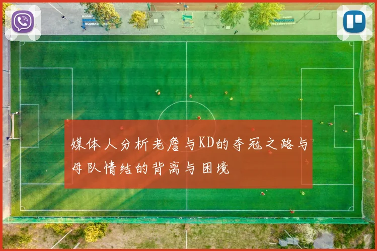 媒体人分析老詹与KD的夺冠之路与母队情结的背离与困境