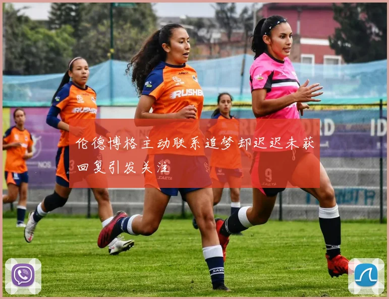 伦德博格主动联系追梦却迟迟未获回复引发关注