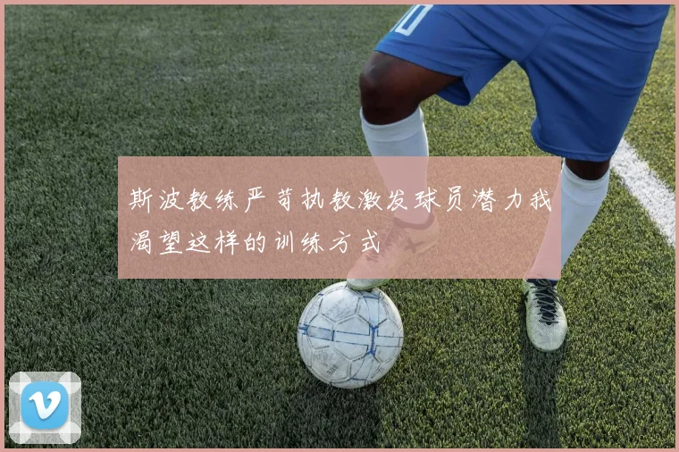 斯波教练严苛执教激发球员潜力我渴望这样的训练方式