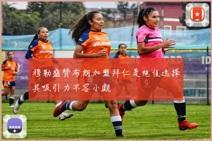 穆勒盛赞布朗加盟拜仁是绝佳选择其吸引力不容小觑
