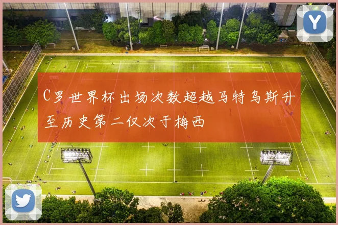 C罗世界杯出场次数超越马特乌斯升至历史第二仅次于梅西