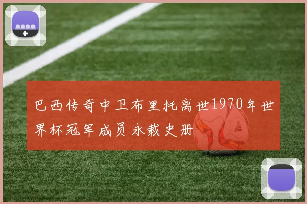 巴西传奇中卫布里托离世1970年世界杯冠军成员永载史册
